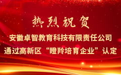 熱烈祝賀安徽卓智教育科技有限責任公司通過高新區“瞪羚培育企業”認定